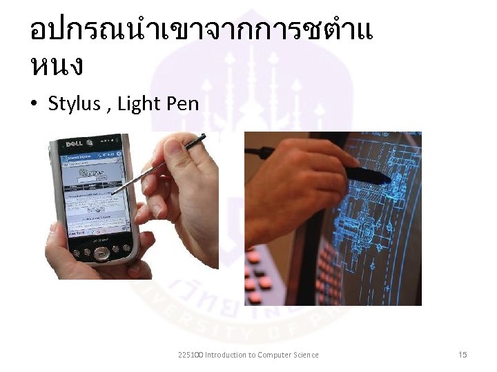 อปกรณนำเขาจากการชตำแ หนง • Stylus , Light Pen 225100 Introduction to Computer Science 15 