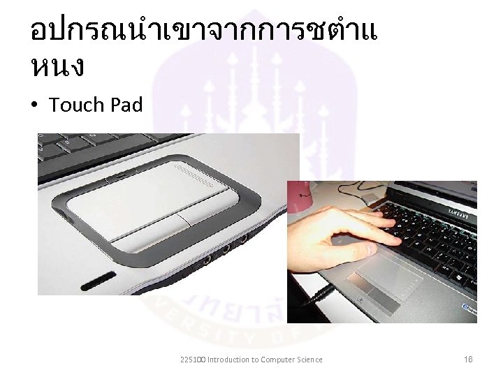 อปกรณนำเขาจากการชตำแ หนง • Touch Pad 225100 Introduction to Computer Science 16 