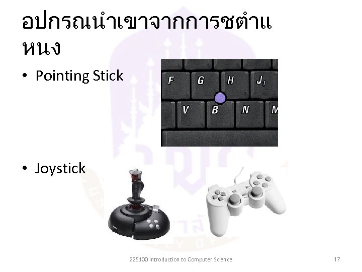 อปกรณนำเขาจากการชตำแ หนง • Pointing Stick • Joystick 225100 Introduction to Computer Science 17 