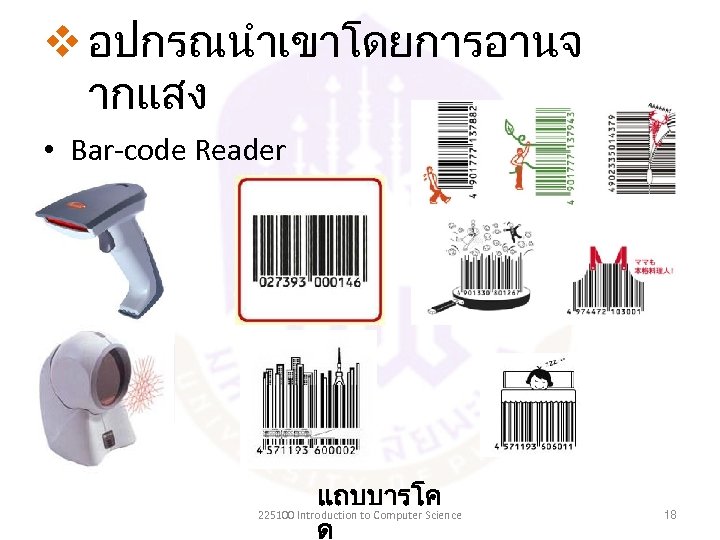 v อปกรณนำเขาโดยการอานจ ากแสง • Bar-code Reader แถบบารโค ด 225100 Introduction to Computer Science 18