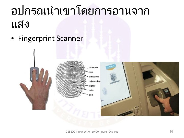 อปกรณนำเขาโดยการอานจาก แสง • Fingerprint Scanner 225100 Introduction to Computer Science 19 