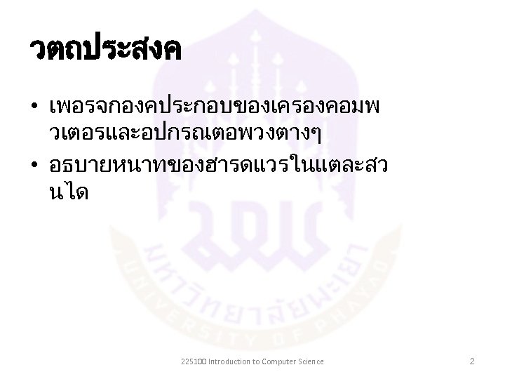 วตถประสงค • เพอรจกองคประกอบของเครองคอมพ วเตอรและอปกรณตอพวงตางๆ • อธบายหนาทของฮารดแวรในแตละสว นได 225100 Introduction to Computer Science 2 