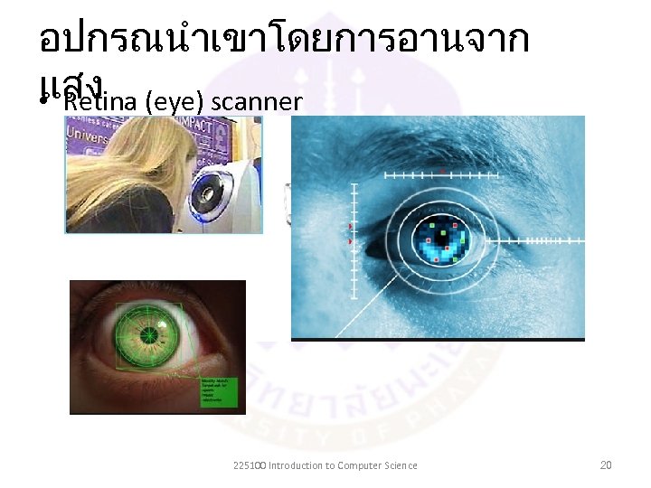 อปกรณนำเขาโดยการอานจาก แสง • Retina (eye) scanner 225100 Introduction to Computer Science 20 