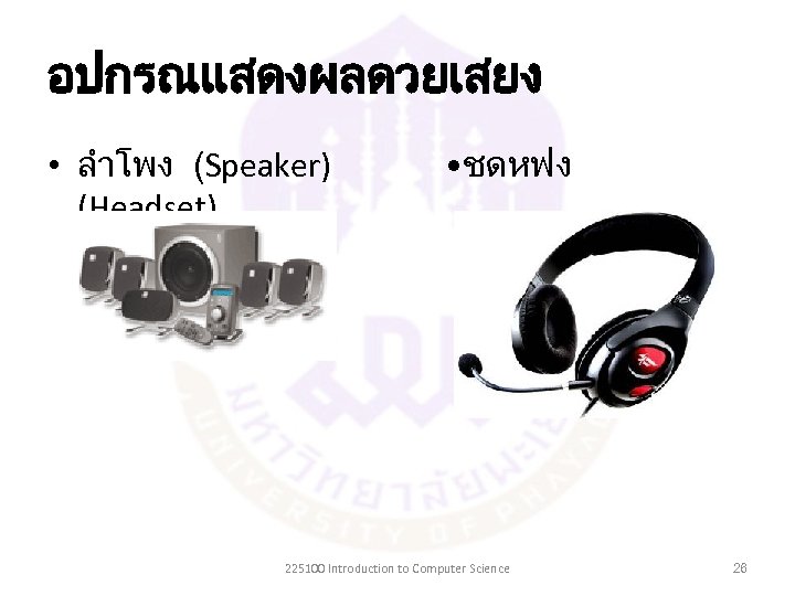 อปกรณแสดงผลดวยเสยง • ลำโพง (Speaker) (Headset) • ชดหฟง 225100 Introduction to Computer Science 26 