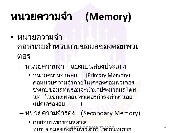 หนวยความจำ (Memory) • หนวยความจำ คอหนวยสำหรบเกบขอมลของคอมพวเ ตอร – หนวยความจำ แบงเปนสองประเภท • หนวยความจำหลก (Primary Memory) คอหนวยความจำภายในเครองคอมพวเตอร