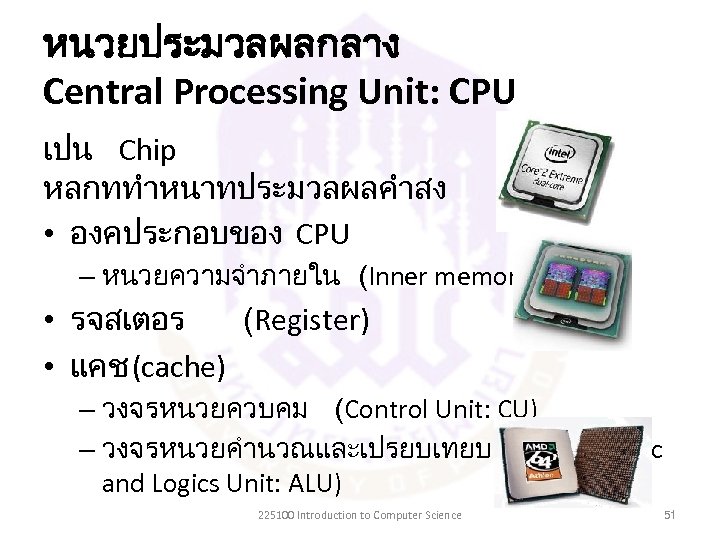 หนวยประมวลผลกลาง Central Processing Unit: CPU เปน Chip หลกททำหนาทประมวลผลคำสง • องคประกอบของ CPU – หนวยความจำภายใน (Inner