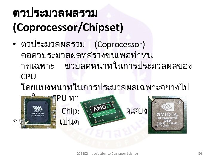 ตวประมวลผลรวม (Coprocessor/Chipset) • ตวประมวลผลรวม (Coprocessor) คอตวประมวลผลทสรางขนเพอทำหน าทเฉพาะ ชวยลดหนาทในการประมวลผลของ CPU โดยแบงหนาทในการประมวลผลเฉพาะอยางไป ทำให CPU ทำงานนอยลง –