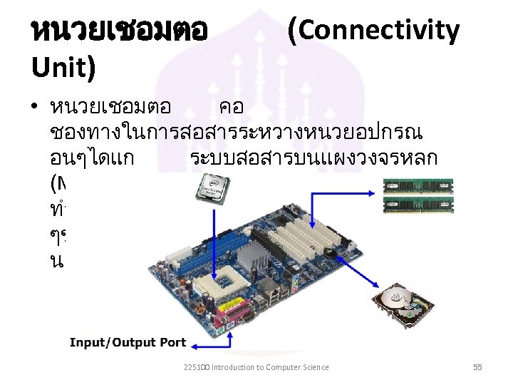 หนวยเชอมตอ Unit) (Connectivity • หนวยเชอมตอ คอ ชองทางในการสอสารระหวางหนวยอปกรณ อนๆไดแก ระบบสอสารบนแผงวงจรหลก (Mainboard) ทำหนาทเปนตวเชอมโยงอปกรณตาง ๆของคอมพวเตอรใหสามารถสอสารและทำงา นรวมกนได 225100