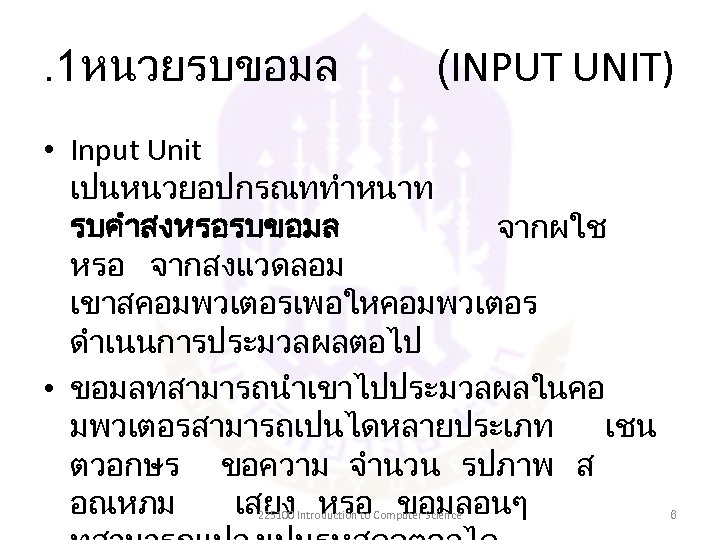 . 1หนวยรบขอมล (INPUT UNIT) • Input Unit เปนหนวยอปกรณททำหนาท รบคำสงหรอรบขอมล จากผใช หรอ จากสงแวดลอม เขาสคอมพวเตอรเพอใหคอมพวเตอร ดำเนนการประมวลผลตอไป