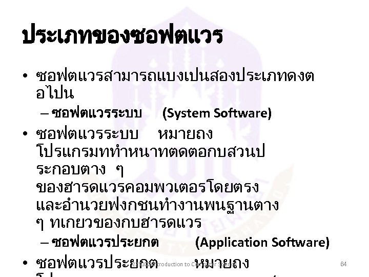 ประเภทของซอฟตแวร • ซอฟตแวรสามารถแบงเปนสองประเภทดงต อไปน – ซอฟตแวรระบบ (System Software) • ซอฟตแวรระบบ หมายถง โปรแกรมททำหนาทตดตอกบสวนป ระกอบตาง ๆ