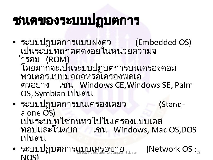 ชนดของระบบปฏบตการ • ระบบปฏบตการแบบฝงตว (Embedded OS) เปนระบบทถกตดตงอยในหนวยความจ ำรอม (ROM) โดยมากจะเปนระบบปฏบตการบนเครองคอม พวเตอรแบบมอถอหรอเครองพดเอ ตวอยาง เชน Windows CE,