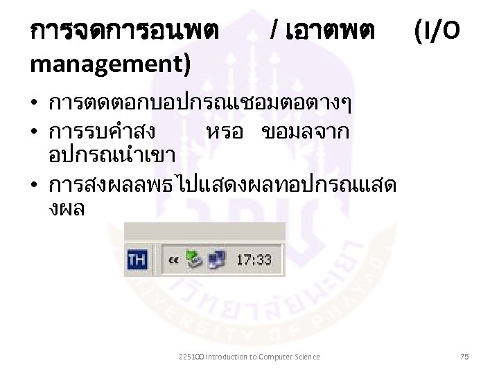 การจดการอนพต management) / เอาตพต (I/O • การตดตอกบอปกรณเชอมตอตางๆ • การรบคำสง หรอ ขอมลจาก อปกรณนำเขา • การสงผลลพธไปแสดงผลทอปกรณแสด