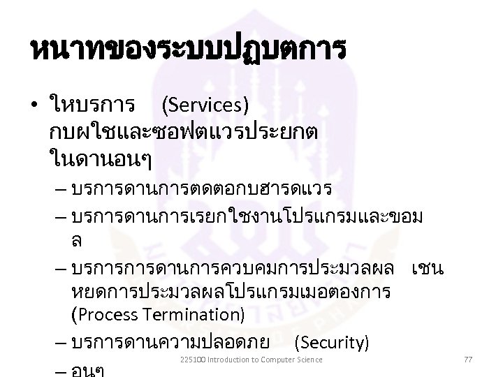 หนาทของระบบปฏบตการ • ใหบรการ (Services) กบผใชและซอฟตแวรประยกต ในดานอนๆ – บรการดานการตดตอกบฮารดแวร – บรการดานการเรยกใชงานโปรแกรมและขอม ล – บรการการดานการควบคมการประมวลผล เชน