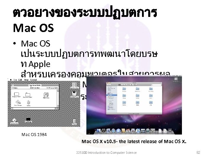 ตวอยางของระบบปฏบตการ Mac OS • Mac OS เปนระบบปฏบตการทพฒนาโดยบรษ ท Apple สำหรบเครองคอมพวเตอรในสายการผล ตทเรยกวา Macintosh • เปนตนแบบของระบบปฏบตการ