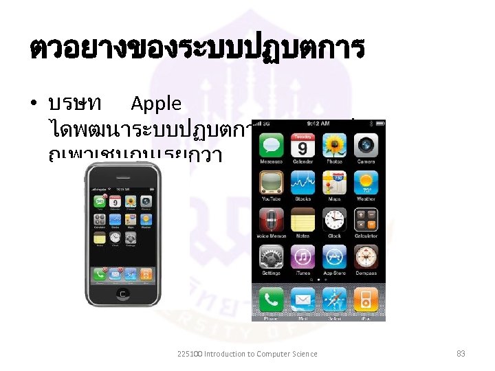 ตวอยางของระบบปฏบตการ • บรษท Apple ไดพฒนาระบบปฏบตการสำหรบอปกร ณพาเชนกนเรยกวา IPhone OS 225100 Introduction to Computer Science 83