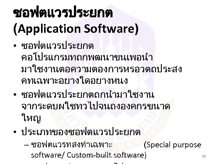 ซอฟตแวรประยกต (Application Software) • ซอฟตแวรประยกต คอโปรแกรมทถกพฒนาขนเพอนำ มาใชงานตอความตองการหรอวตถประสง คทเฉพาะอยางใดอยางหนง • ซอฟตแวรประยกตถกนำมาใชงาน จากระดบผใชทวไปจนถงองคกรขนาด ใหญ • ประเภทของซอฟตแวรประยกต