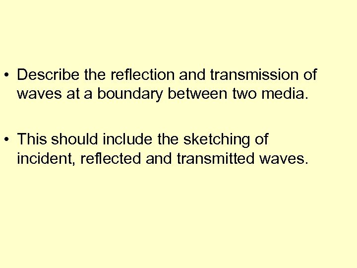  • Describe the reflection and transmission of waves at a boundary between two