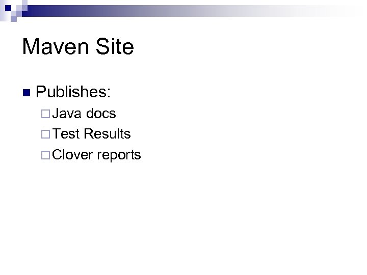 Maven Site n Publishes: ¨ Java docs ¨ Test Results ¨ Clover reports 
