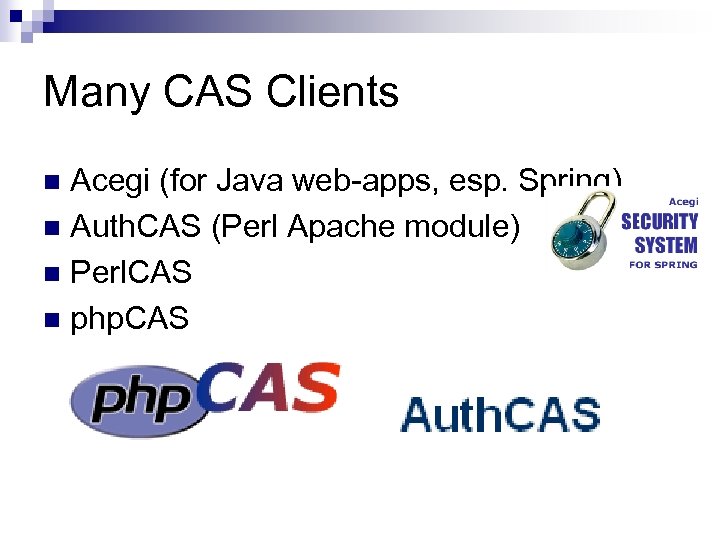 Many CAS Clients Acegi (for Java web-apps, esp. Spring) n Auth. CAS (Perl Apache