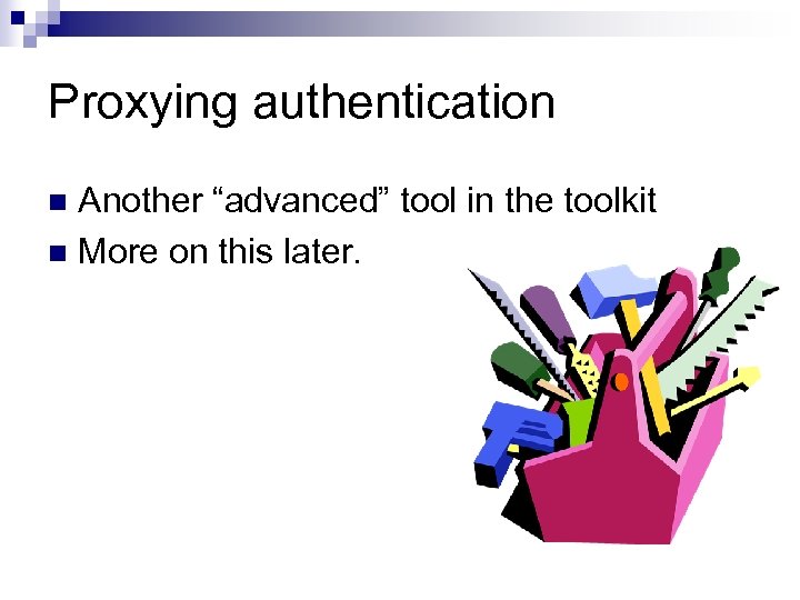 Proxying authentication Another “advanced” tool in the toolkit n More on this later. n