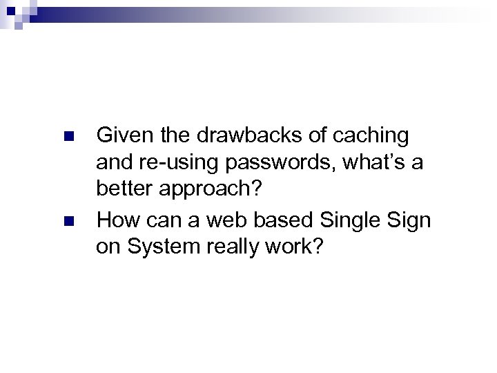 n n Given the drawbacks of caching and re-using passwords, what’s a better approach?