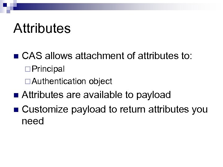 Attributes n CAS allows attachment of attributes to: ¨ Principal ¨ Authentication object Attributes