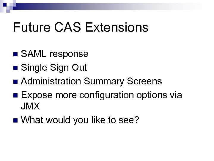 Future CAS Extensions SAML response n Single Sign Out n Administration Summary Screens n
