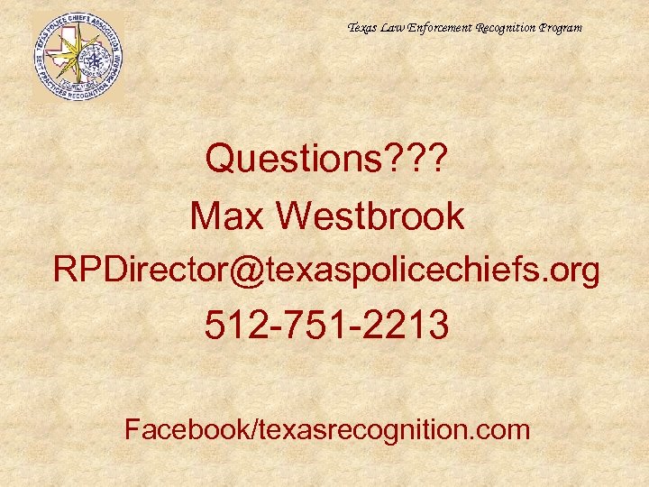 Texas Law Enforcement Recognition Program Questions? ? ? Max Westbrook RPDirector@texaspolicechiefs. org 512 -751