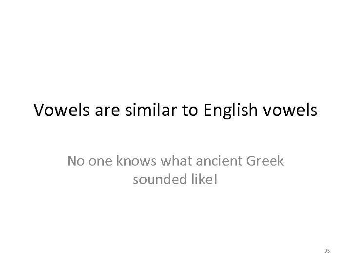 Vowels are similar to English vowels No one knows what ancient Greek sounded like!