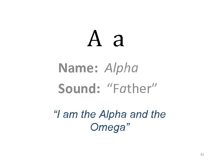 A a Name: Alpha Sound: “Father” “I am the Alpha and the Omega” 41