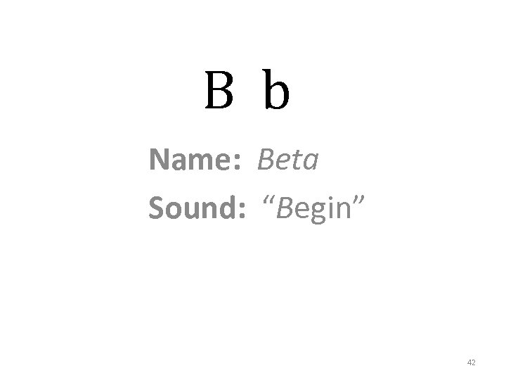 B b Name: Beta Sound: “Begin” 42 