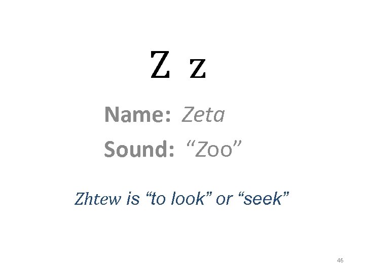 Z z Name: Zeta Sound: “Zoo” Zhtew is “to look” or “seek” 46 