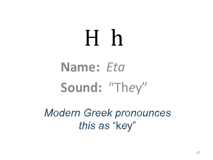 H h Name: Eta Sound: “They” Modern Greek pronounces this as “key” 47 