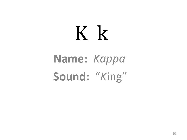 K k Name: Kappa Sound: “King” 50 
