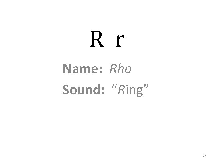 R r Name: Rho Sound: “Ring” 57 