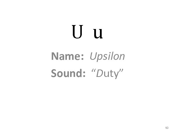 U u Name: Upsilon Sound: “Duty” 60 