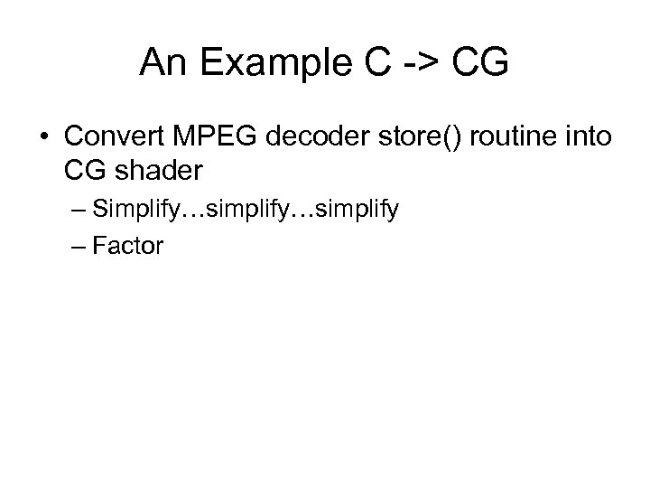 An Example C -> CG • Convert MPEG decoder store() routine into CG shader