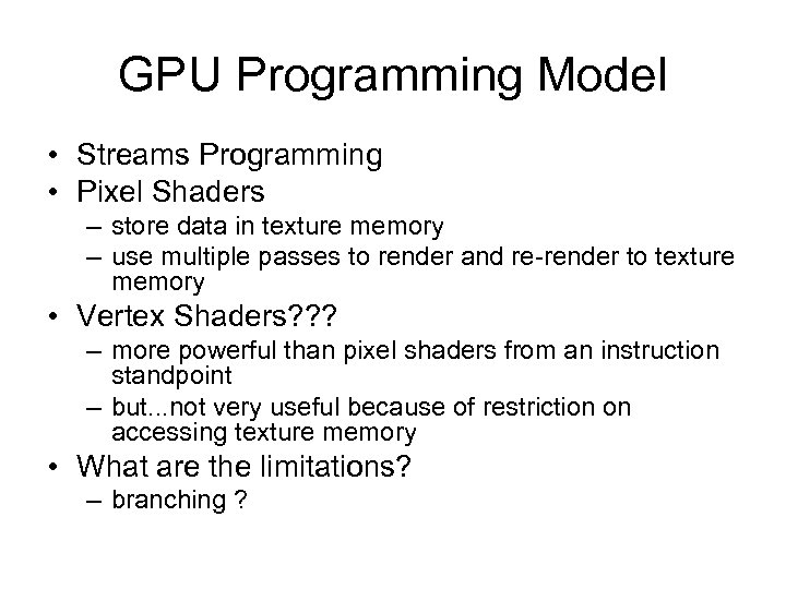 GPU Programming Model • Streams Programming • Pixel Shaders – store data in texture
