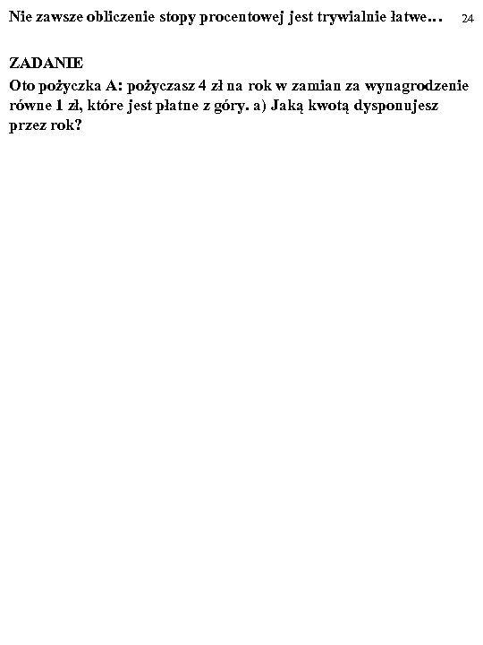 Nie zawsze obliczenie stopy procentowej jest trywialnie łatwe… 24 ZADANIE Oto pożyczka A: pożyczasz