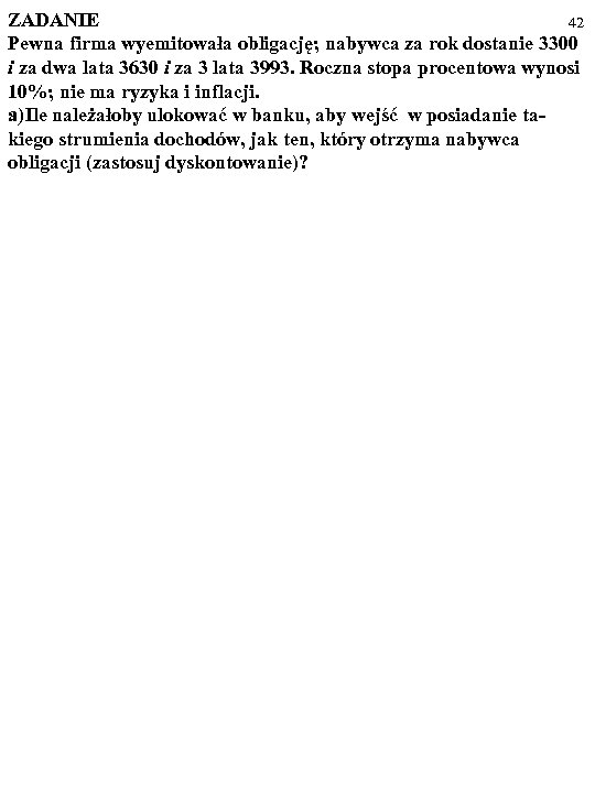 ZADANIE 42 Pewna firma wyemitowała obligację; nabywca za rok dostanie 3300 i za dwa