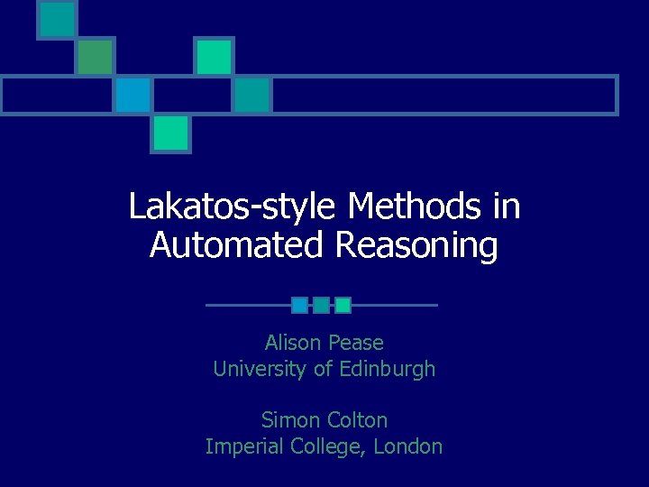 Lakatos-style Methods in Automated Reasoning Alison Pease University of Edinburgh Simon Colton Imperial College,