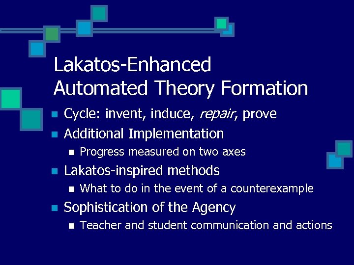 Lakatos-Enhanced Automated Theory Formation n n Cycle: invent, induce, repair, prove Additional Implementation n