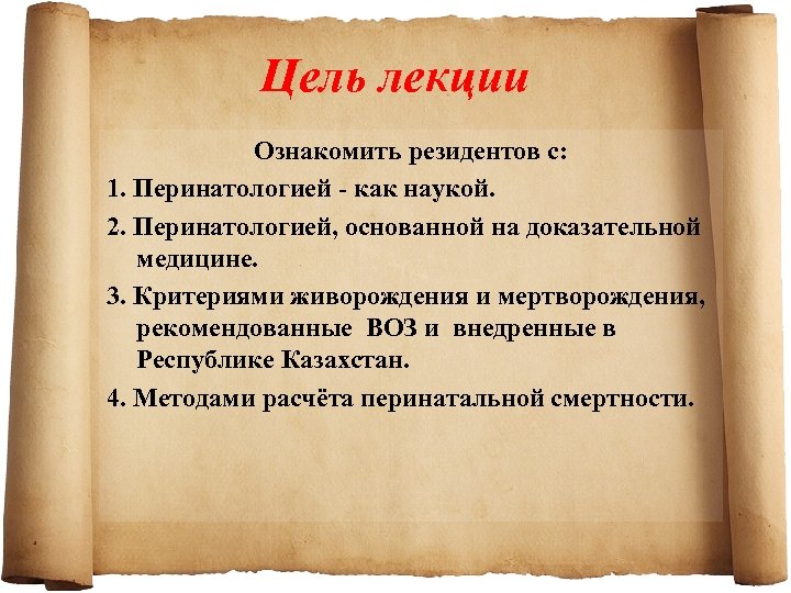Цель лекции Ознакомить резидентов с: 1. Перинатологией как наукой. 2. Перинатологией, основанной на доказательной