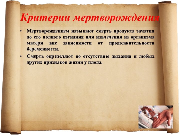 Критерии мертворождения • Мертворождением называют смерть продукта зачатия до его полного изгнания или извлечения