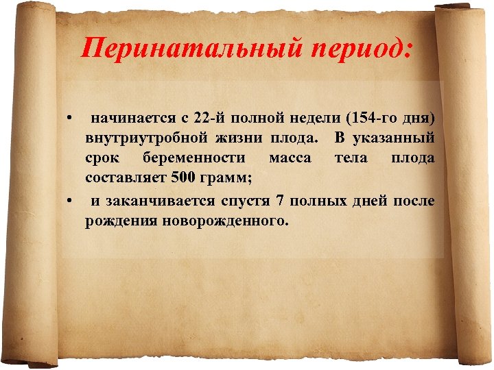 Перинатальный период: • начинается с 22 й полной недели (154 го дня) внутриутробной жизни