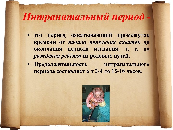 Интранатальный период • это период охватывающий промежуток времени от начала появления схваток до окончания