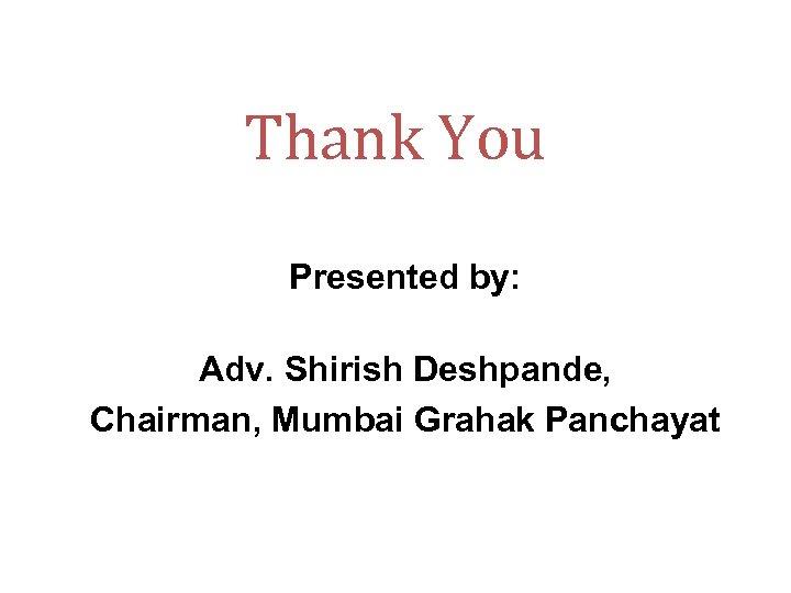 Thank You Presented by: Adv. Shirish Deshpande, Chairman, Mumbai Grahak Panchayat 