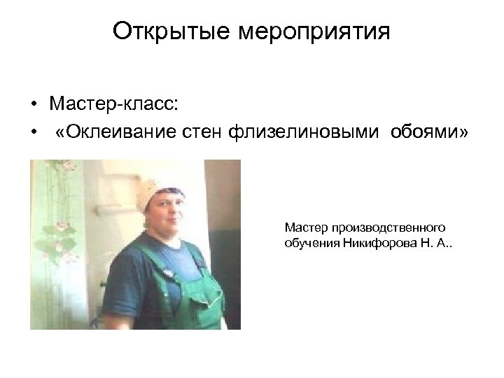 Открытые мероприятия • Мастер-класс: • «Оклеивание стен флизелиновыми обоями» Мастер производственного обучения Никифорова Н.