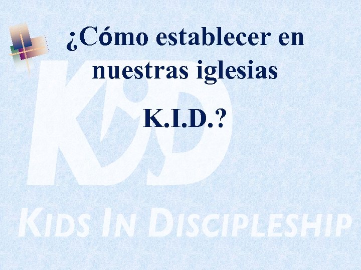 ¿Cómo establecer en nuestras iglesias K. I. D. ? 