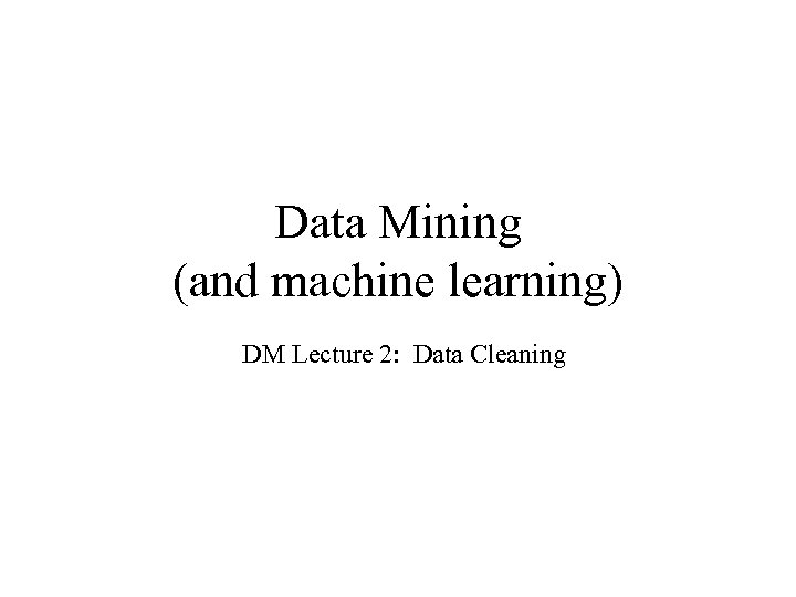 Data Mining (and machine learning) DM Lecture 2: Data Cleaning 